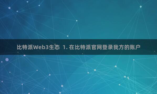 比特派Web3生态 1. 在比特派官网登录我方的账户