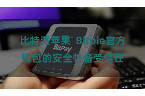 比特派苹果 Bitpie官方钱包的安全性备受信任