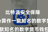 比特派安全保障 Bitpie算作一款知名的数字货币钱包