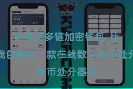 比特派多链加密钱包 比特币钱包算作一款在线数字货币处分器具