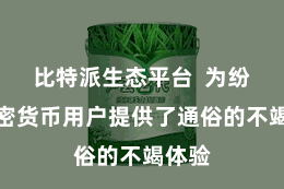 比特派生态平台 为纷乱加密货币用户提供了通俗的不竭体验