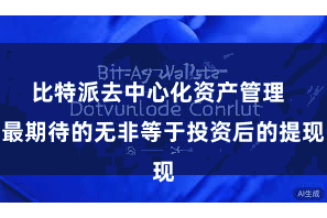 比特派去中心化资产管理  最期待的无非等于投资后的提现