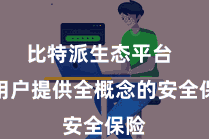 比特派生态平台  为用户提供全概念的安全保险
