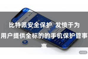 比特派安全保护  发愤于为用户提供全标的的手机保护管事