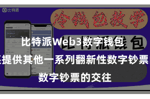 比特派Web3数字钱包  同期还提供其他一系列翻新性数字钞票的交往
