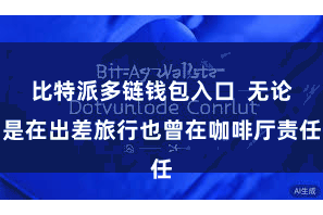 比特派多链钱包入口  无论是在出差旅行也曾在咖啡厅责任