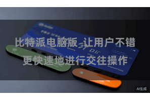 比特派电脑版  让用户不错更快速地进行交往操作
