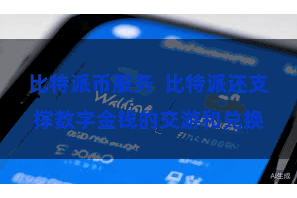 比特派币服务  比特派还支撑数字金钱的交游和兑换