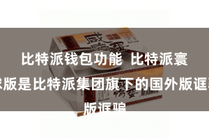 比特派钱包功能  比特派寰球版是比特派集团旗下的国外版诓骗