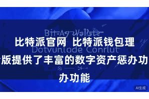 比特派官网  比特派钱包理会版提供了丰富的数字资产惩办功能