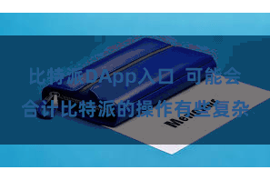 比特派DApp入口  可能会合计比特派的操作有些复杂