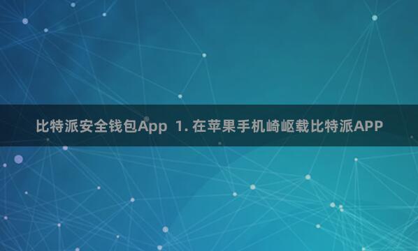 比特派安全钱包App  1. 在苹果手机崎岖载比特派APP