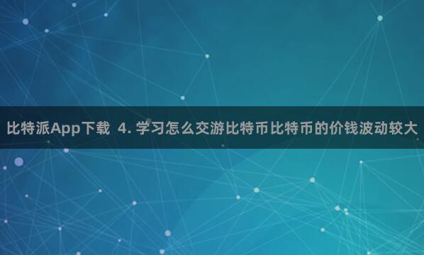比特派App下载  4. 学习怎么交游比特币比特币的价钱波动较大