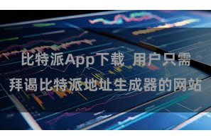 比特派App下载  用户只需拜谒比特派地址生成器的网站