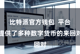 比特派官方钱包  平台提供了多种数字货币的来回对