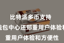 比特派多币支持 比特派钱包中心还郑重用户体验和方便性