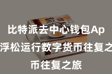 比特派去中心钱包App  浮松运行数字货币往复之旅