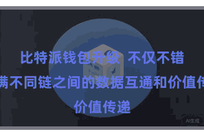 比特派钱包升级  不仅不错完满不同链之间的数据互通和价值传递