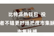 比特派热钱包  投资者不错更好地把捏市集脉搏